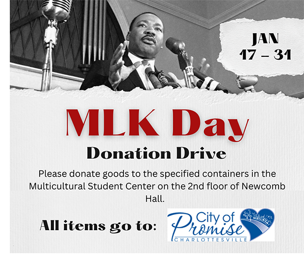 Jan 17 to 31, MLK Day Donation Drive Please donate goods to the specified containers in the MSC, second floor of Newcomb hall