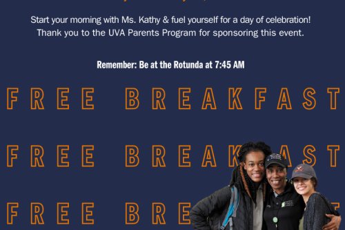 FREE BREAKFAST BURRITOS FOR GRADUATES WHILE SUPPLIES LAST! Where: 1515 When: May 20 and May 21, 6 – 7:30 AM Start your morning with Ms. Kathy & fuel yourself for a day of celebration! Thank you to the UVA Parents Program for sponsoring this event. Remember: Be at the Rotunda at 7:45 AM